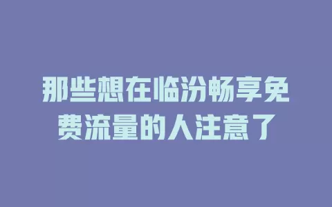 那些想在临汾畅享免费流量的人注意了