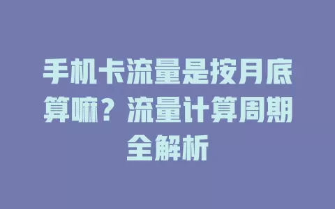 手机卡流量是按月底算嘛？流量计算周期全解析