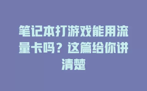 笔记本打游戏能用流量卡吗？这篇给你讲清楚
