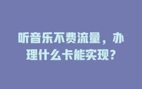 听音乐不费流量，办理什么卡能实现？