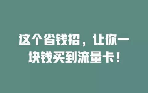 这个省钱招，让你一块钱买到流量卡！