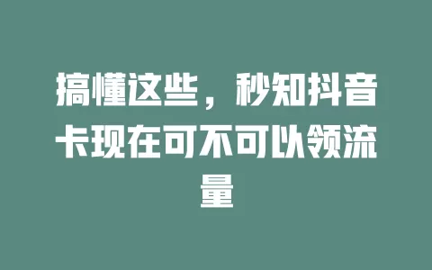 搞懂这些，秒知抖音卡现在可不可以领流量