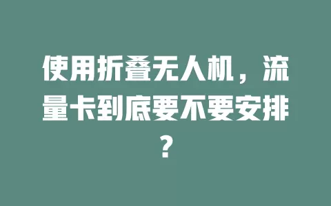 使用折叠无人机，流量卡到底要不要安排？