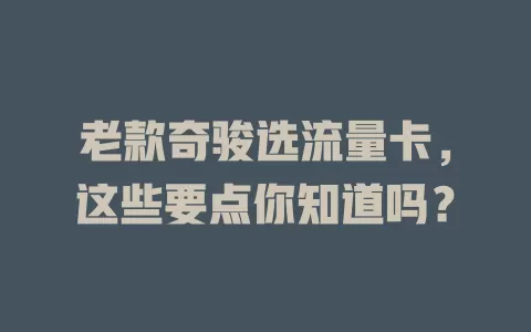老款奇骏选流量卡，这些要点你知道吗？