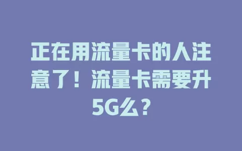 正在用流量卡的人注意了！流量卡需要升5G么？