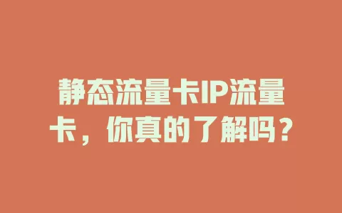 静态流量卡IP流量卡，你真的了解吗？