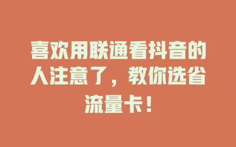 喜欢用联通看抖音的人注意了，教你选省流量卡！