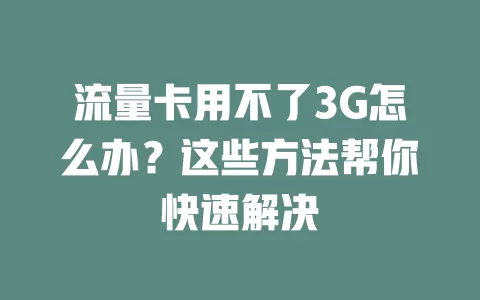 流量卡用不了3G怎么办？这些方法帮你快速解决