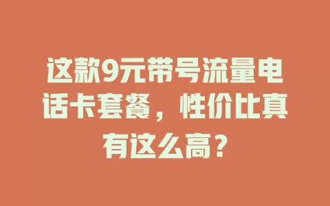 这款9元带号流量电话卡套餐，性价比真有这么高？