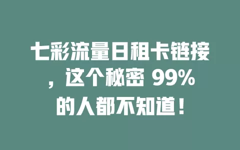 七彩流量日租卡链接，这个秘密 99%的人都不知道！
