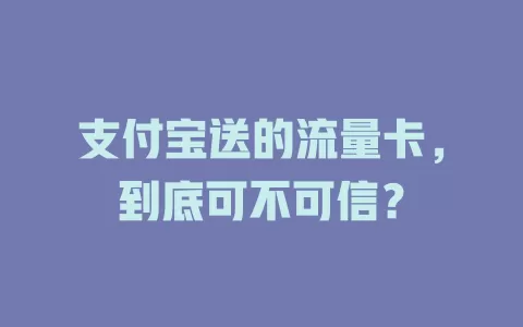 支付宝送的流量卡，到底可不可信？