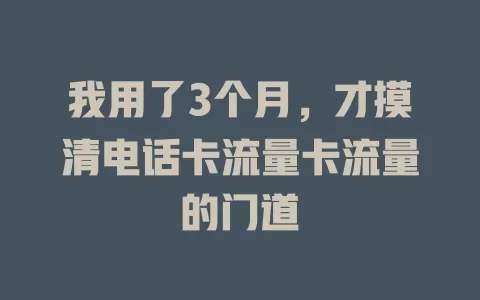 我用了3个月，才摸清电话卡流量卡流量的门道