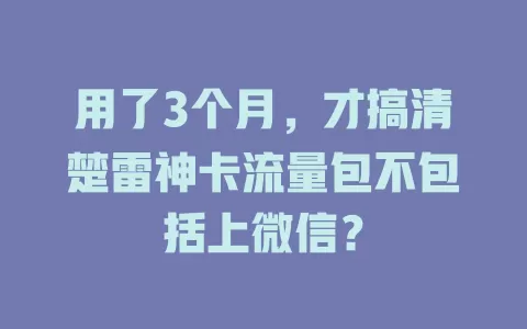 用了3个月，才搞清楚雷神卡流量包不包括上微信？