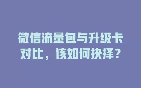微信流量包与升级卡对比，该如何抉择？