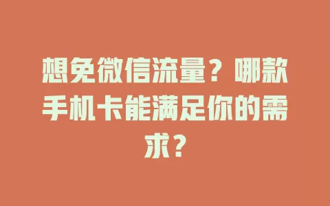 想免微信流量？哪款手机卡能满足你的需求？
