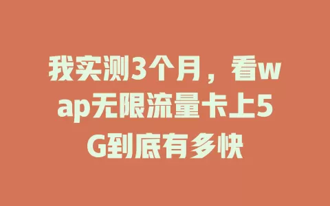 我实测3个月，看wap无限流量卡上5G到底有多快