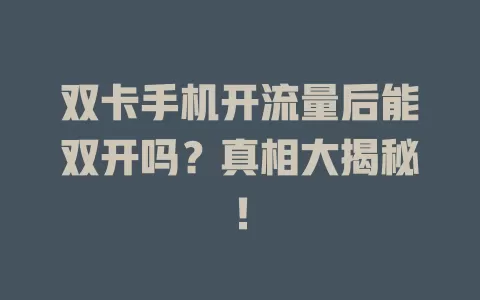 双卡手机开流量后能双开吗？真相大揭秘！
