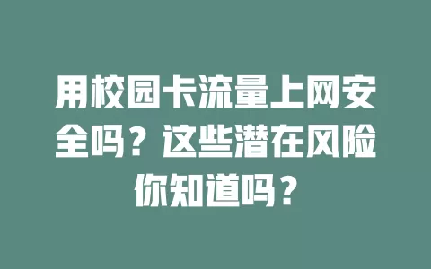 用校园卡流量上网安全吗？这些潜在风险你知道吗？