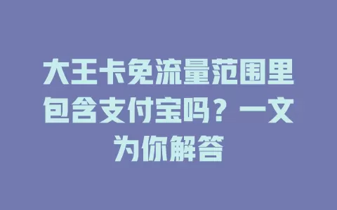 大王卡免流量范围里包含支付宝吗？一文为你解答