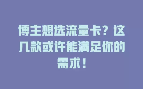 博主想选流量卡？这几款或许能满足你的需求！