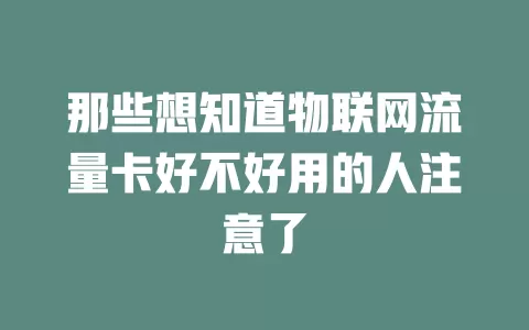 那些想知道物联网流量卡好不好用的人注意了