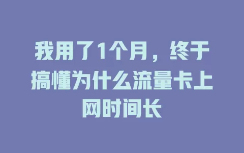 我用了1个月，终于搞懂为什么流量卡上网时间长