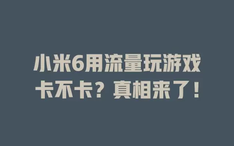 小米6用流量玩游戏卡不卡？真相来了！