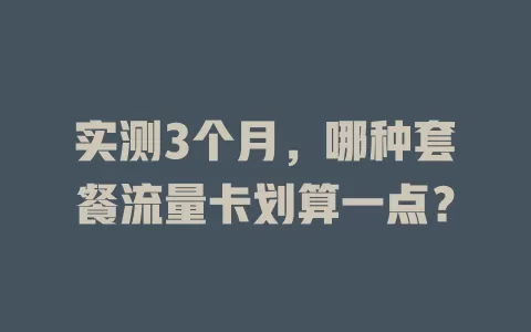 实测3个月，哪种套餐流量卡划算一点？