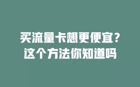 买流量卡想更便宜？这个方法你知道吗