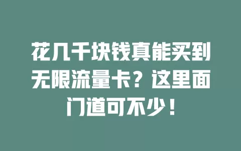 花几千块钱真能买到无限流量卡？这里面门道可不少！