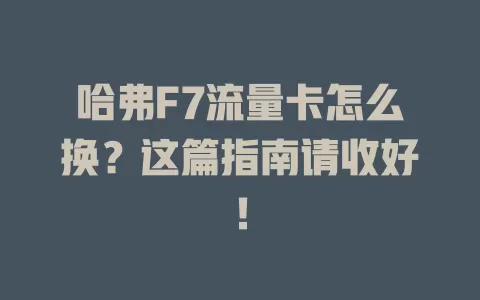 哈弗F7流量卡怎么换？这篇指南请收好！