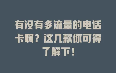 有没有多流量的电话卡啊？这几款你可得了解下！