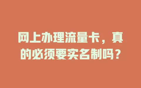 网上办理流量卡，真的必须要实名制吗？