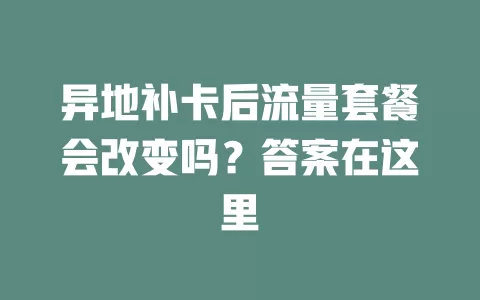 异地补卡后流量套餐会改变吗？答案在这里