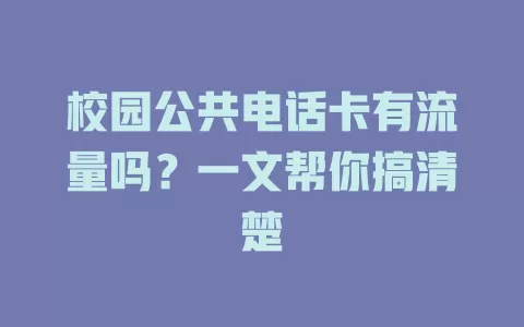 校园公共电话卡有流量吗？一文帮你搞清楚