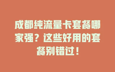 成都纯流量卡套餐哪家强？这些好用的套餐别错过！