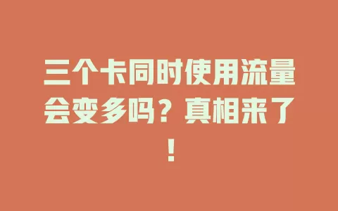 三个卡同时使用流量会变多吗？真相来了！