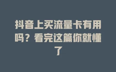 抖音上买流量卡有用吗？看完这篇你就懂了