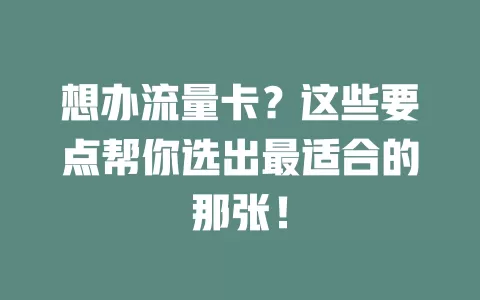 想办流量卡？这些要点帮你选出最适合的那张！