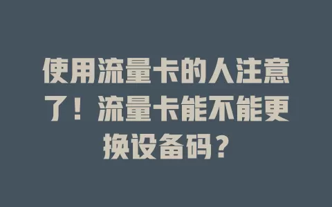 使用流量卡的人注意了！流量卡能不能更换设备码？