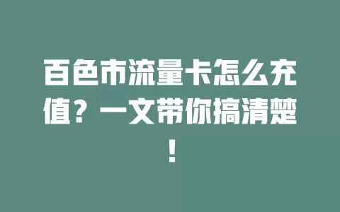 百色市流量卡怎么充值？一文带你搞清楚！