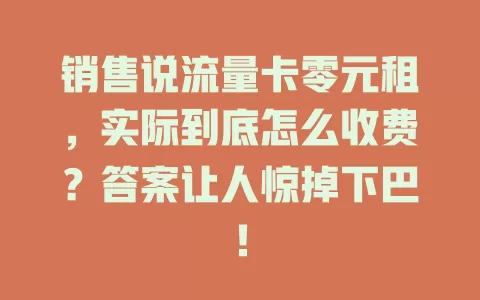 销售说流量卡零元租，实际到底怎么收费？答案让人惊掉下巴！