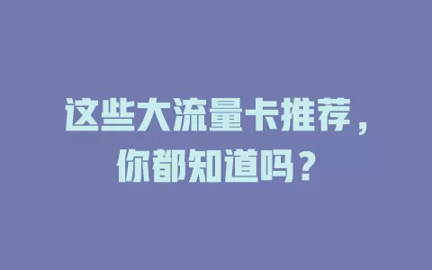 这些大流量卡推荐，你都知道吗？