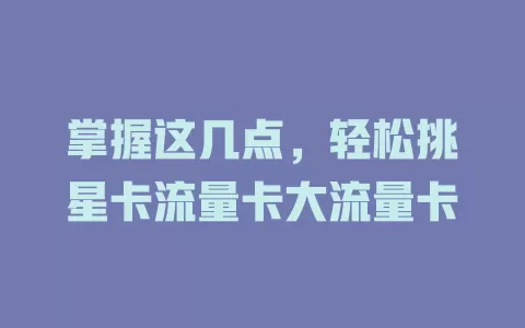 掌握这几点，轻松挑星卡流量卡大流量卡