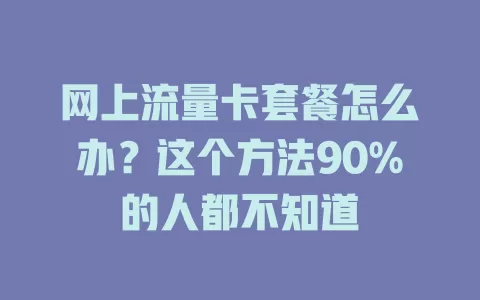网上流量卡套餐怎么办？这个方法90%的人都不知道