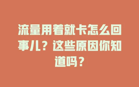 流量用着就卡怎么回事儿？这些原因你知道吗？