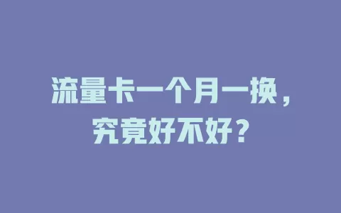 流量卡一个月一换，究竟好不好？