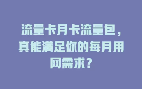 流量卡月卡流量包，真能满足你的每月用网需求？