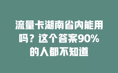 流量卡湖南省内能用吗？这个答案90%的人都不知道