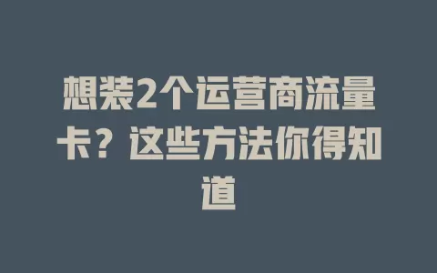 想装2个运营商流量卡？这些方法你得知道